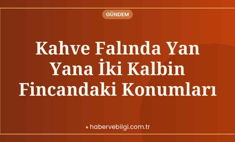 Kahve Falında Yan Yana İki Kalbin Fincandaki Konumları