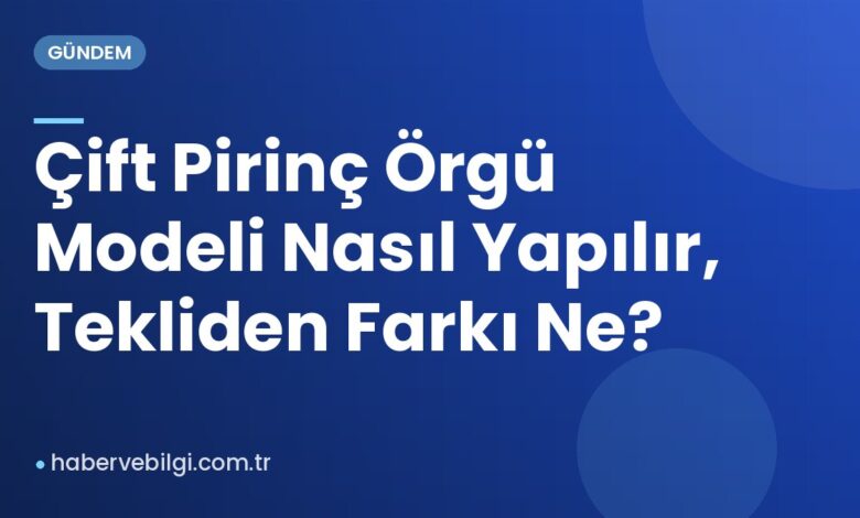 Çift Pirinç Örgü Modeli Nasıl Yapılır, Tekliden Farkı Ne? Çift Pirinç Örgü Modeli Nasıl Yapılır, Tekliden Farkı Ne?
